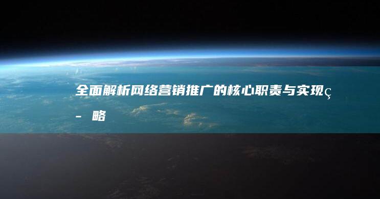 全面解析：网络营销推广的核心职责与实现策略