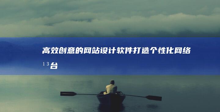 高效创意的网站设计软件：打造个性化网络平台